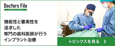 【Doctors File ドクターズ・ファイル】機能性と審美性を追求した専門の歯科医師が行うインプラント治療 トピックスを見る