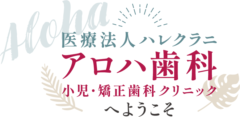 医療法人ハレクラニ アロハ歯科小児・矯正歯科クリニックへようこそ