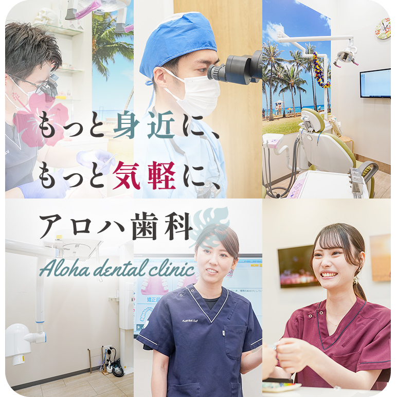 もっと身近に、もっと気軽に、アロハ歯科 Aloha dental clinic