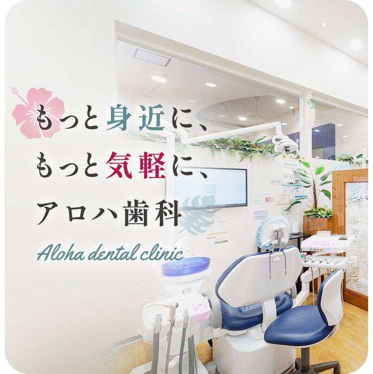 もっと身近に、もっと気軽に、アロハ歯科 Aloha dental clinic