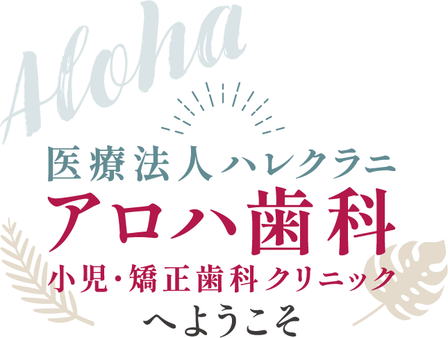 医療法人ハレクラニ アロハ歯科小児・矯正歯科クリニックへようこそ